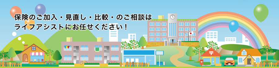 保険の見直し・比較・ご加入のご相談はライフアシストにお任せください!